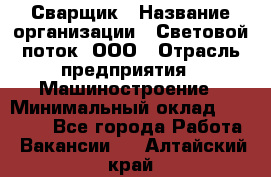 Сварщик › Название организации ­ Световой поток, ООО › Отрасль предприятия ­ Машиностроение › Минимальный оклад ­ 50 000 - Все города Работа » Вакансии   . Алтайский край